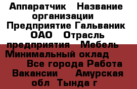 Аппаратчик › Название организации ­ Предприятие Гальваник, ОАО › Отрасль предприятия ­ Мебель › Минимальный оклад ­ 20 000 - Все города Работа » Вакансии   . Амурская обл.,Тында г.